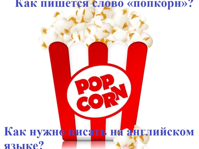 Як правильно пишеться слово попкорн по-російськи і по-англійськи: правопис. Як правильно писати слово: попкорн або попкорм або поп корн?
