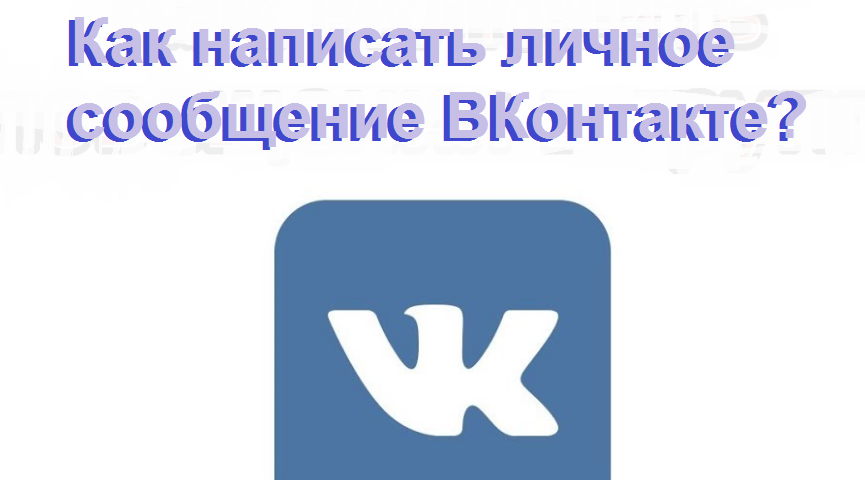Як написати особисте повідомлення ВКонтакте з комп'ютера, з телефону: одного, всім друзям, не одного, до групи, до самого себе, анонімне, якщо повідомлення закриті