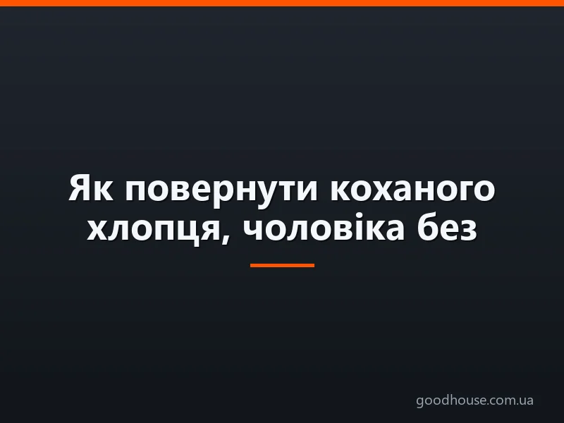 Як повернути коханого хлопця, чоловіка без прохань і принижень, якщо ви розлучилися? Що сказати і зробити, щоб повернути того, хто кинув?