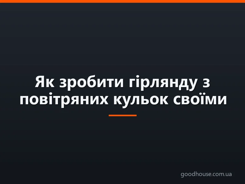 Як зробити гірлянду з повітряних кульок своїми руками: покрокова інструкція, схеми, ідеї, фото