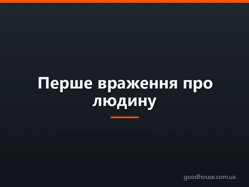 Перше враження про людину: основні складові, ефекти сприйняття, думки психологів. Чому перше враження буває помилковим?