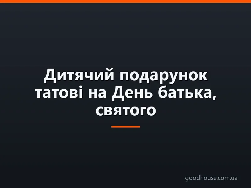 Дитячий подарунок татові на День батька, святого