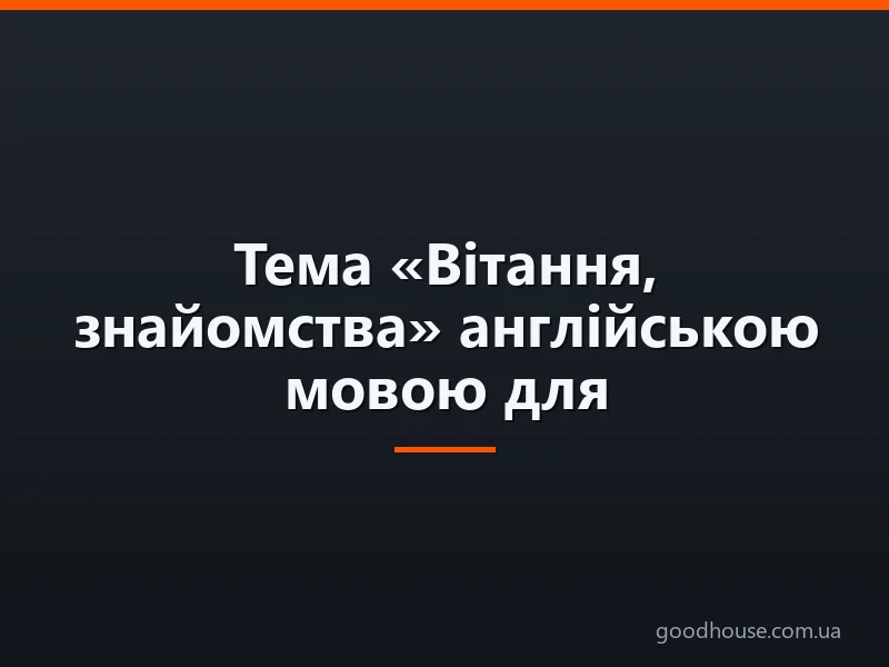 Тема «Вітання, знайомства» англійською мовою для дітей: необхідні слова, вправи, діалог, фрази, пісеньки, картки, ігри, завдання, загадки, мультики для дітей на англійській мові з транскрипцією та перекладом для самостійного вивчення з нуля