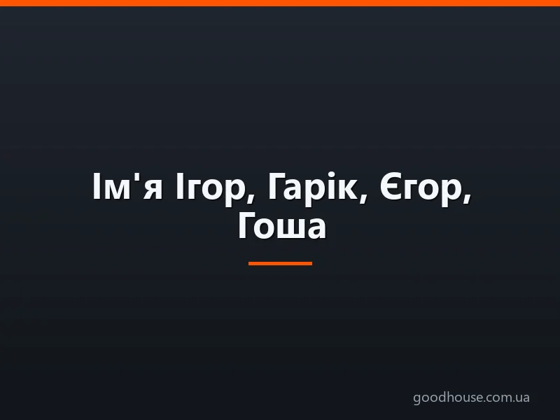 Ім'я Ігор, Гарік, Єгор, Гоша: походження імен, це різні імена чи ні? Чим відрізняється ім'я Ігор, Гарік від Єгор, Гоша? Ігор, Гарік, Єгор, Гоша: як правильно називати, як написати в паспорті повне ім'я?