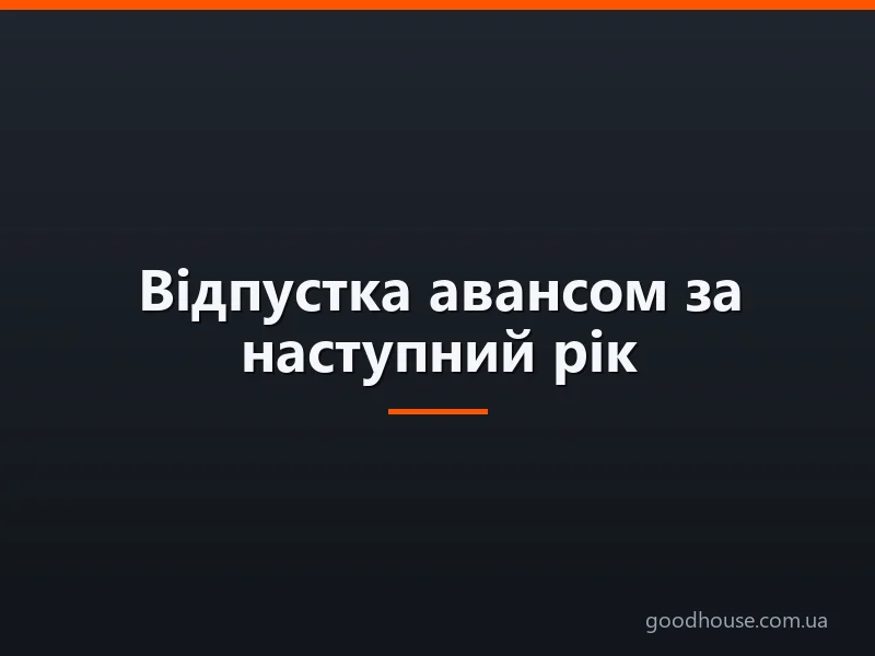 Відпустка авансом за наступний рік: важливі тонкощі трудового законодавства
