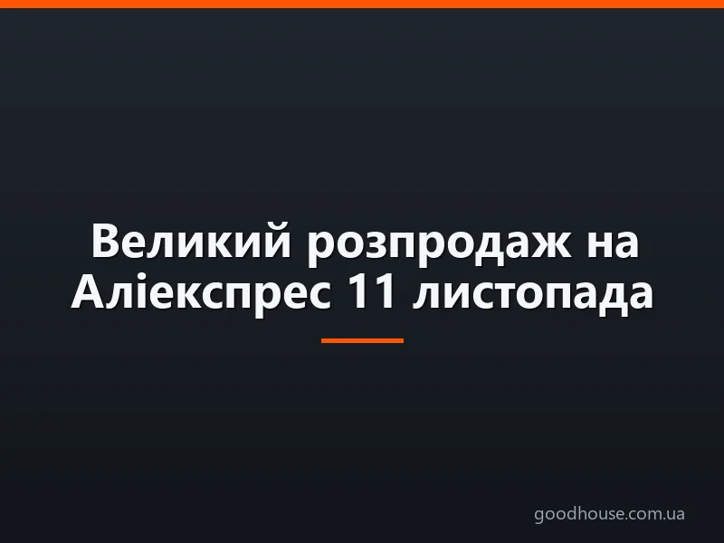 Великий розпродаж на Аліекспрес 11 листопада: початок розпродажу. Скільки днів триватиме, до якого числа буде великий розпродаж і найбільші знижки на Аліекспрес і коли закінчиться?