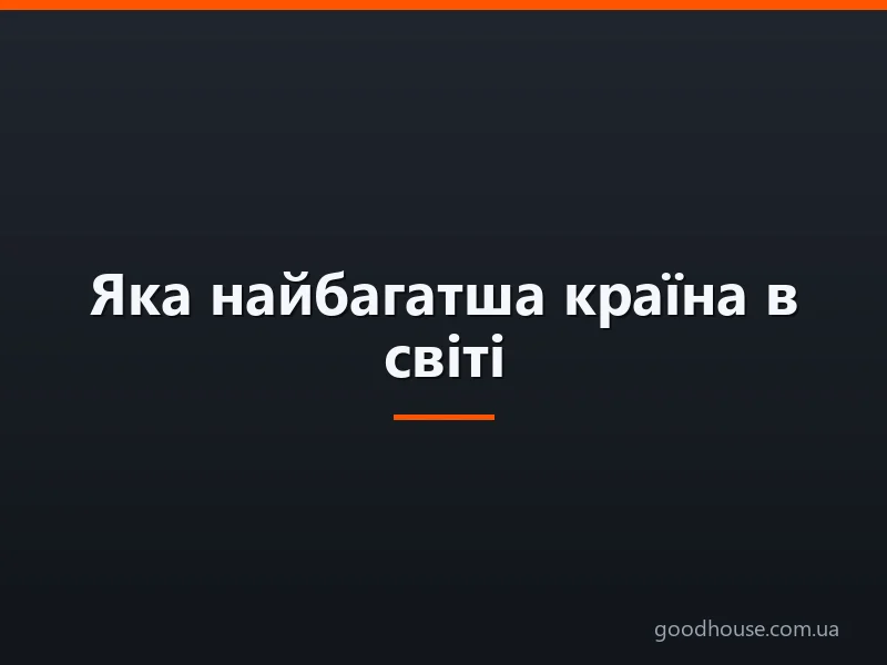 Яка найбагатша країна в світі? Рейтинг 100 найбагатших країн світу: список з назвами