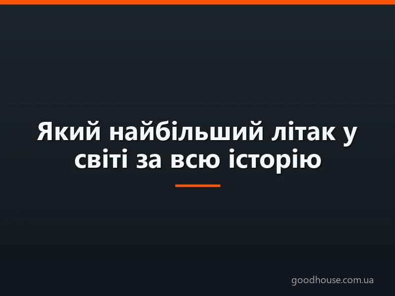 Який найбільший літак у світі за всю історію — опис, розміри, характеристики, найбільший транспортний літак, авіалайнер, пасажирський літак: топ-10 літаків-гігантів