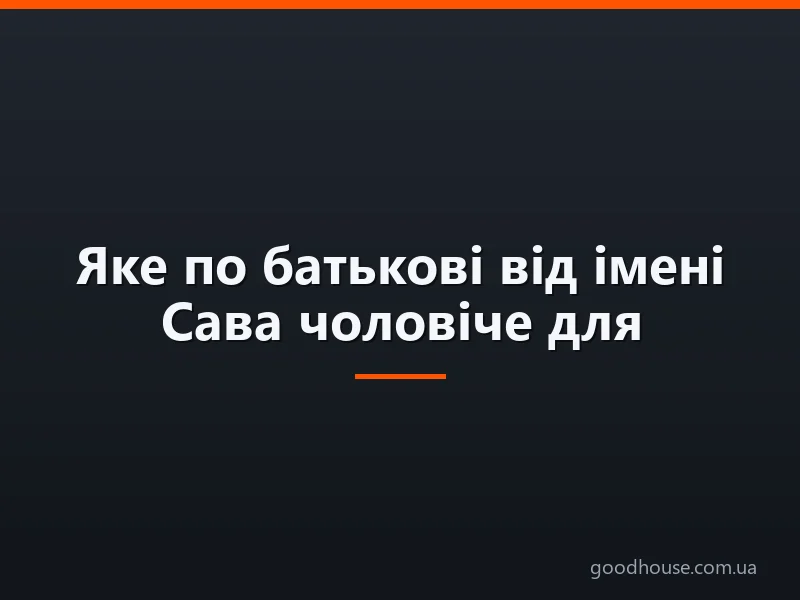 Яке по батькові від імені Сава чоловіче для хлопчика і жіноче для дівчинки? Імена чоловічі і жіночі, відповідні до батькові Савич і Саввична: список