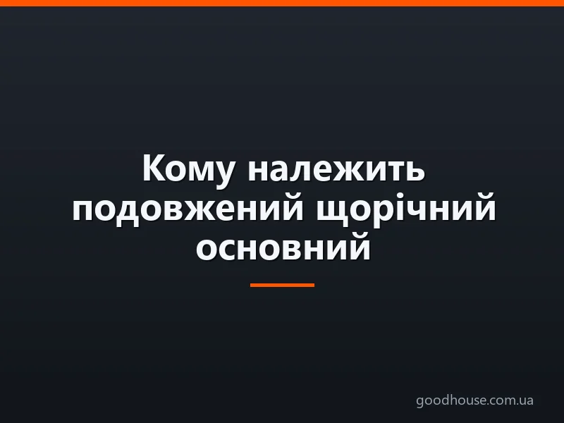 Кому належить подовжений щорічний основний оплачуваний відпустку?