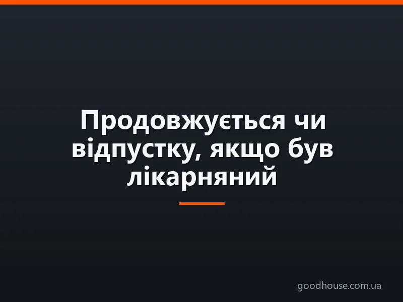 Чи продовжують відпустку через лікарняний: коли так, коли ні і що для цього зробити